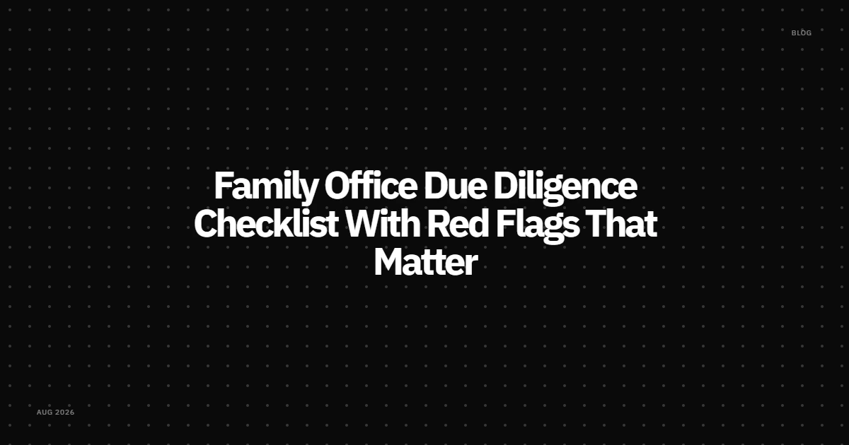 Family Office Due Diligence Checklist With Red Flags That Matter