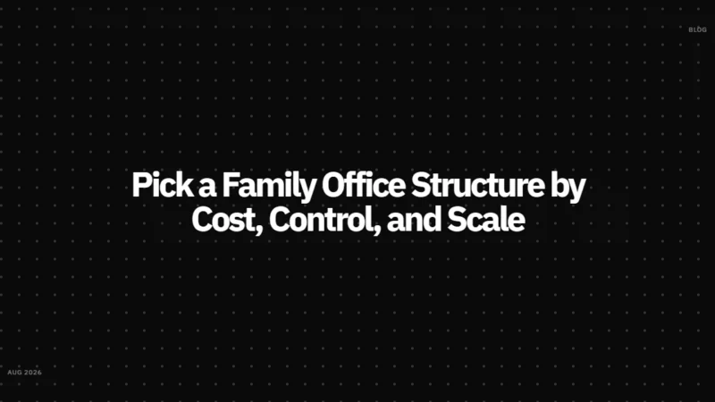Pick a Family Office Structure by Cost, Control, and Scale