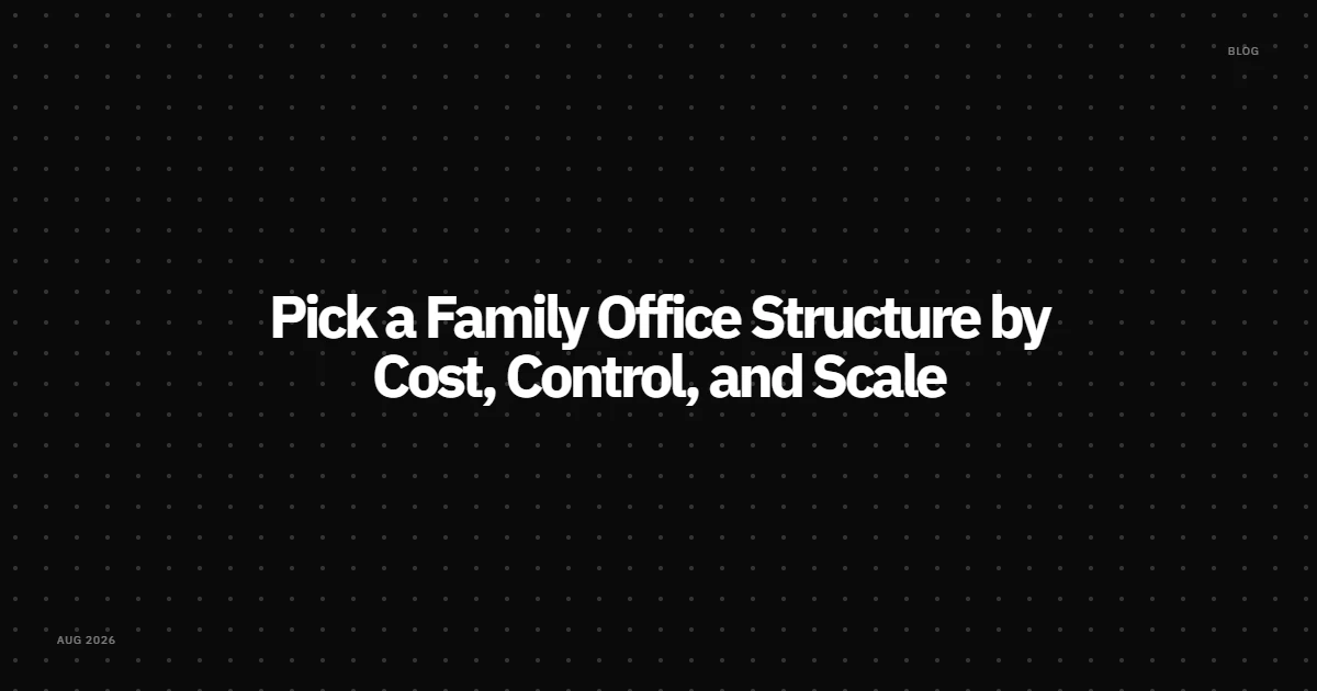 Pick a Family Office Structure by Cost, Control, and Scale